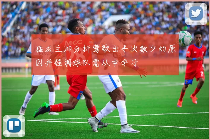 猛龙主帅分析莺歌出手次数少的原因并强调球队需从中学习
