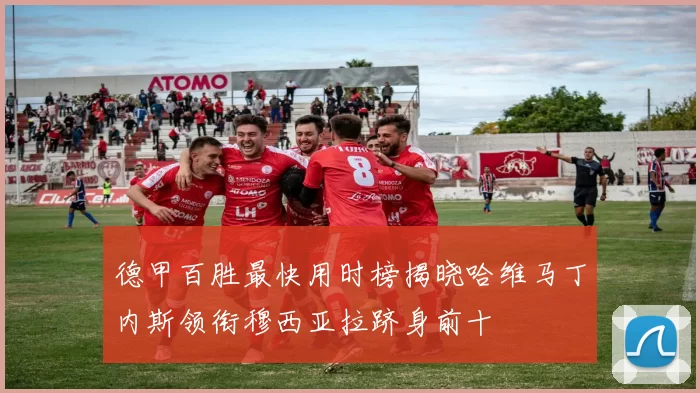 德甲百胜最快用时榜揭晓哈维马丁内斯领衔穆西亚拉跻身前十