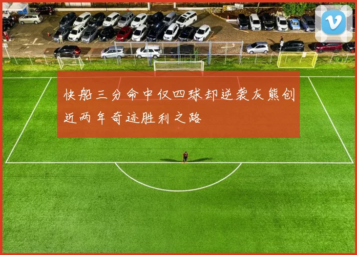 快船三分命中仅四球却逆袭灰熊创近两年奇迹胜利之路