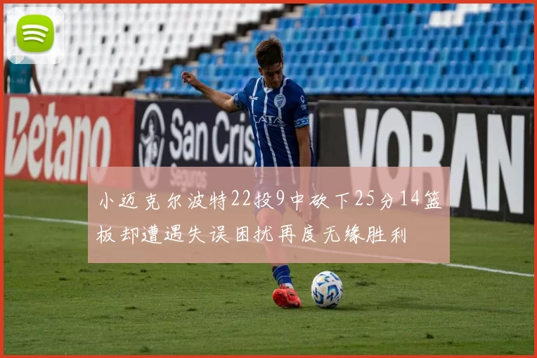 小迈克尔波特22投9中砍下25分14篮板却遭遇失误困扰再度无缘胜利