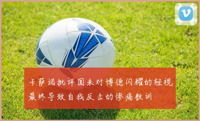 卡萨诺批评国米对博德闪耀的轻视最终导致自我反击的惨痛教训