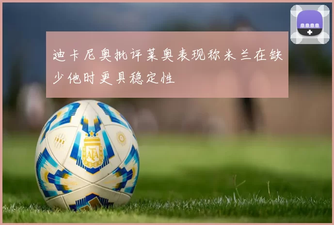 迪卡尼奥批评莱奥表现称米兰在缺少他时更具稳定性
