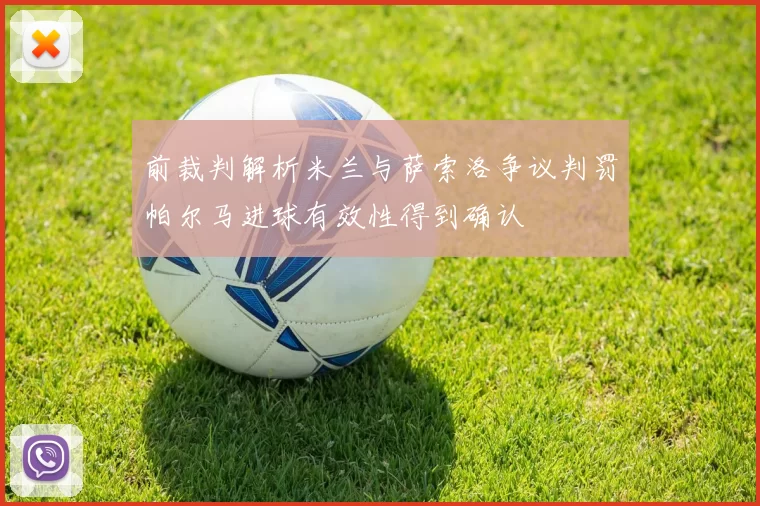 前裁判解析米兰与萨索洛争议判罚帕尔马进球有效性得到确认